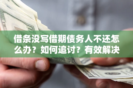 武汉借条没写借期债务人不还怎么办？如何追讨？有效解决方案！