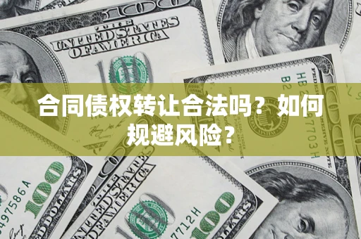 武汉合同债权转让合法吗?如何规避风险? 武汉合同债权转让合法吗?如何规避风险?