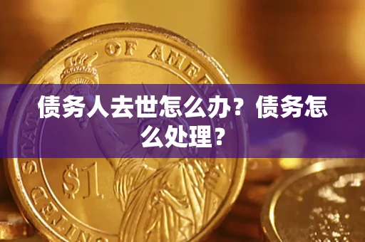 武汉债务人去世怎么办？债务怎么处理？