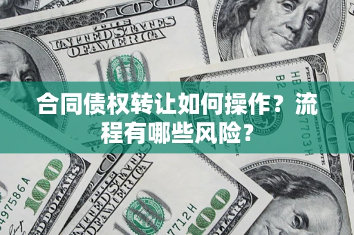 武汉合同债权转让如何操作？流程有哪些风险？