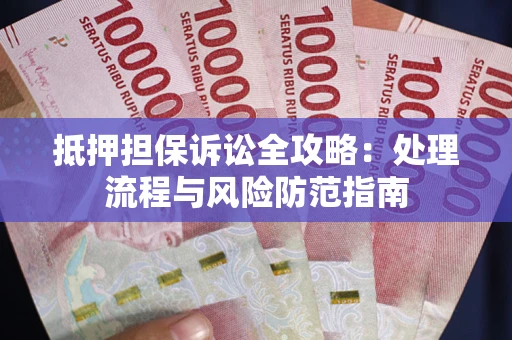 武汉抵押担保诉讼全攻略：处理流程与风险防范指南