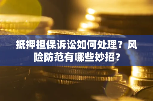 武汉抵押担保诉讼如何处理？风险防范有哪些妙招？