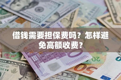 武汉借钱需要担保费吗？怎样避免高额收费？
