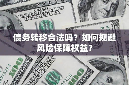 武汉债务转移合法吗？如何规避风险保障权益？