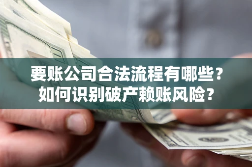 武汉要账公司合法流程有哪些？如何识别破产赖账风险？