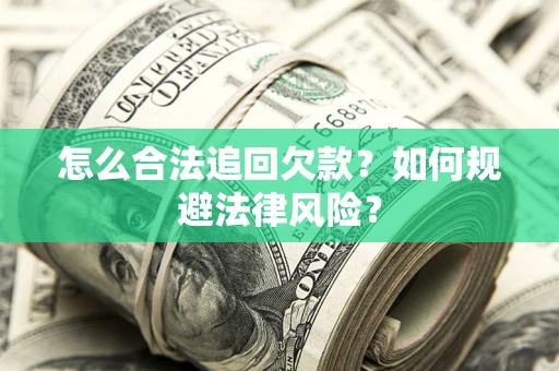 武汉怎么合法追回欠款？如何规避法律风险？