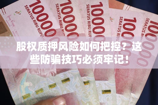 武汉股权质押风险如何把控？这些防骗技巧必须牢记！
