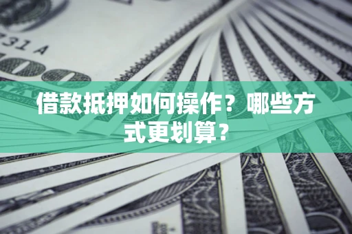 武汉借款抵押如何操作？哪些方式更划算？
