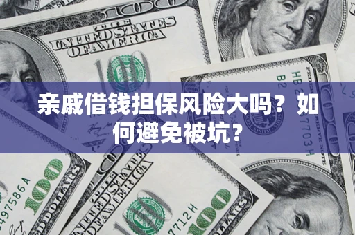 武汉亲戚借钱担保风险大吗？如何避免被坑？