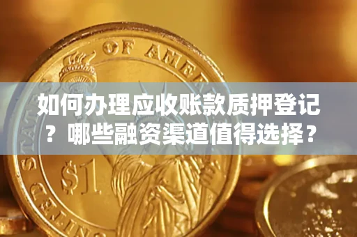 武汉如何办理应收账款质押登记？哪些融资渠道值得选择？