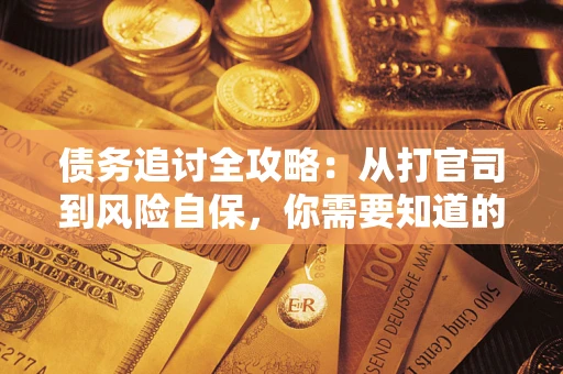 武汉债务追讨全攻略：从打官司到风险自保，你需要知道的法律智慧