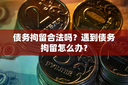武汉债务拘留合法吗？遇到债务拘留怎么办？