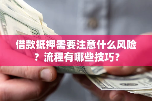 武汉借款抵押需要注意什么风险？流程有哪些技巧？
