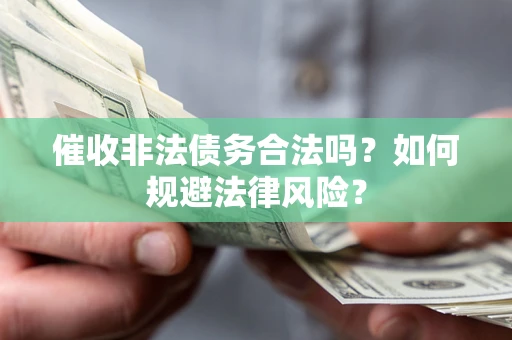 武汉催收非法债务合法吗？如何规避法律风险？