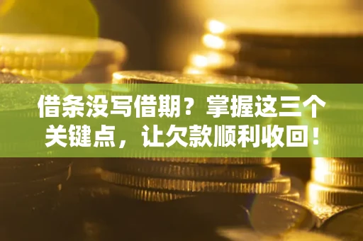 武汉借条没写借期？掌握这三个关键点，让欠款顺利收回！