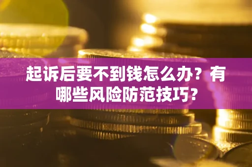 武汉起诉后要不到钱怎么办?有哪些风险防范技巧? 武汉起诉后要不到钱怎么办?有哪些风险防范技巧?
