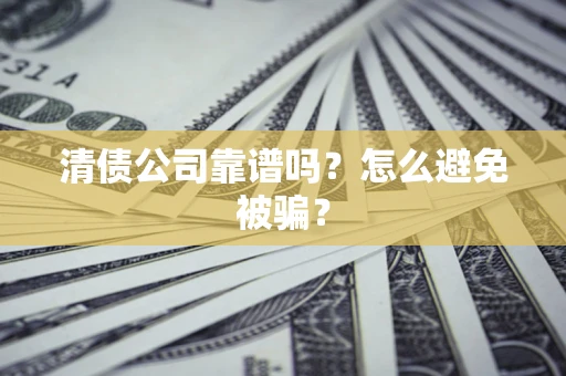 武汉清债公司靠谱吗？怎么避免被骗？