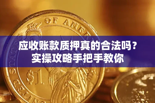 武汉应收账款质押真的合法吗？实操攻略手把手教你