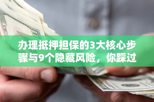 武汉办理抵押担保的3大核心步骤与9个隐藏风险，你踩过哪个坑？
