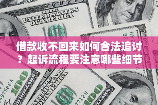 武汉借款收不回来如何合法追讨？起诉流程要注意哪些细节？