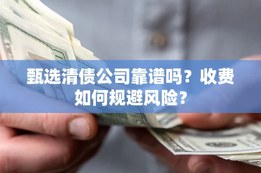 武汉甄选清债公司靠谱吗？收费如何规避风险？