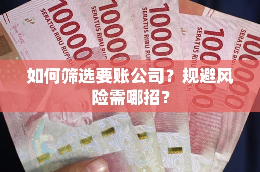 武汉如何筛选要账公司？规避风险需哪招？