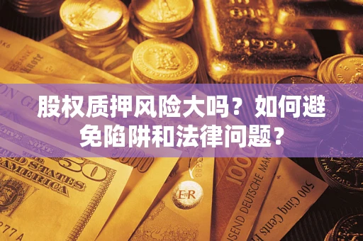 武汉股权质押风险大吗？如何避免陷阱和法律问题？