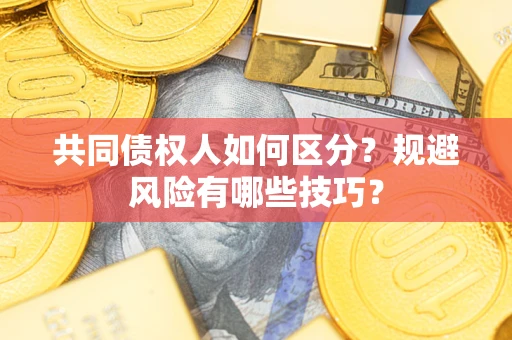 武汉共同债权人如何区分？规避风险有哪些技巧？