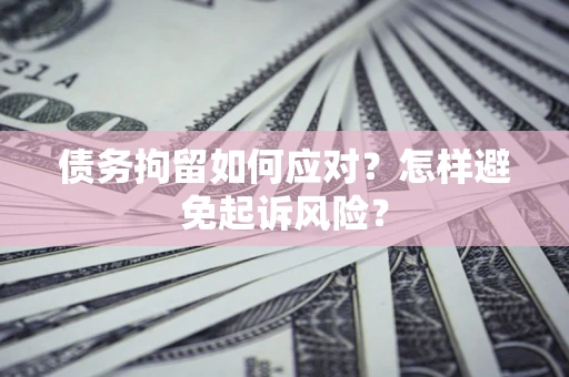 武汉债务拘留如何应对？怎样避免起诉风险？