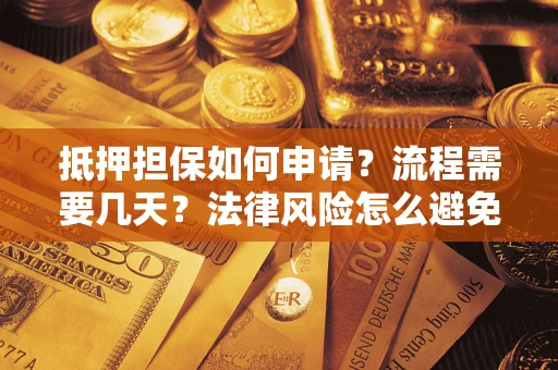 武汉抵押担保如何申请？流程需要几天？法律风险怎么避免？避坑指南