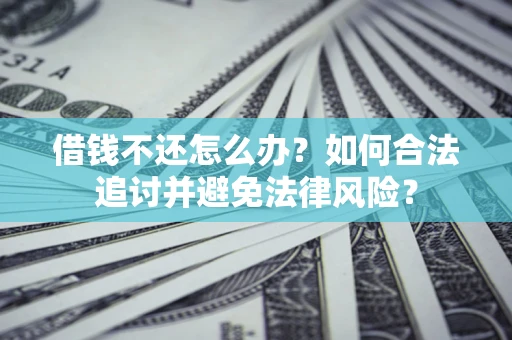 武汉借钱不还怎么办？如何合法追讨并避免法律风险？
