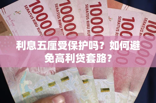 武汉利息五厘受保护吗？如何避免高利贷套路？
