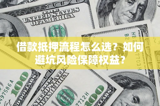 武汉借款抵押流程怎么选？如何避坑风险保障权益？