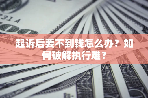 武汉起诉后要不到钱怎么办？如何破解执行难？