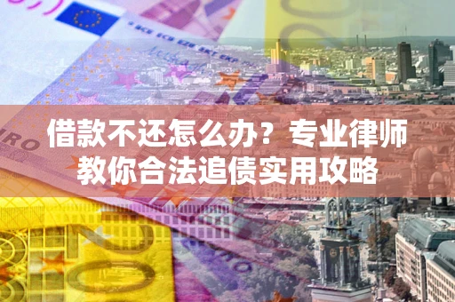 武汉借款不还怎么办？专业律师教你合法追债实用攻略