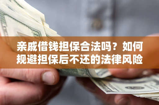 武汉亲戚借钱担保合法吗？如何规避担保后不还的法律风险？