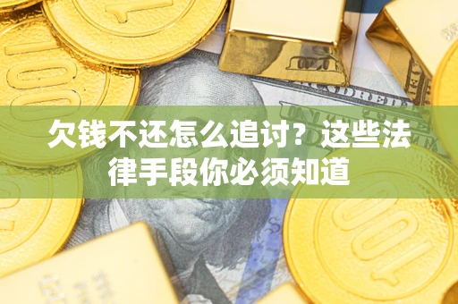 武汉欠钱不还怎么追讨？这些法律手段你必须知道