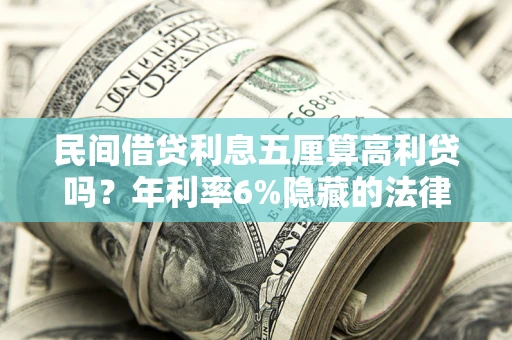 武汉民间借贷利息五厘算高利贷吗？年利率6%隐藏的法律风险全解析