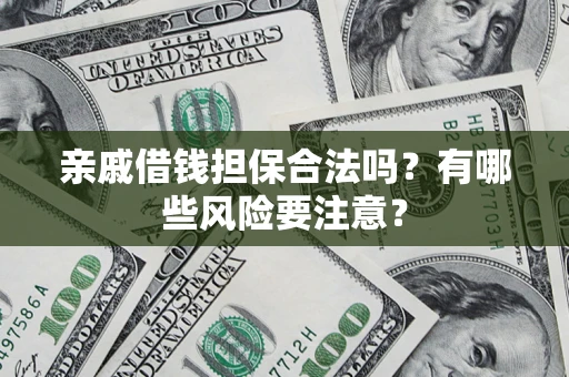 武汉亲戚借钱担保合法吗？有哪些风险要注意？
