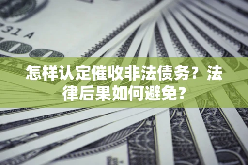 武汉怎样认定催收非法债务？法律后果如何避免？