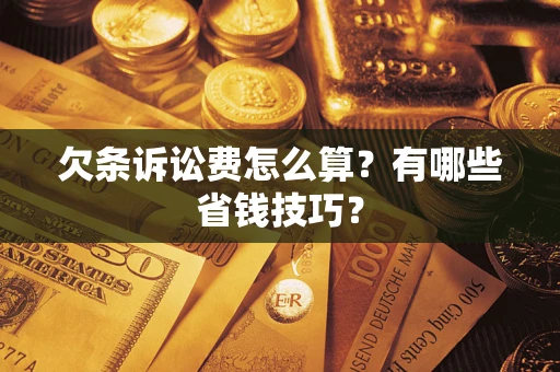 武汉欠条诉讼费怎么算？有哪些省钱技巧？