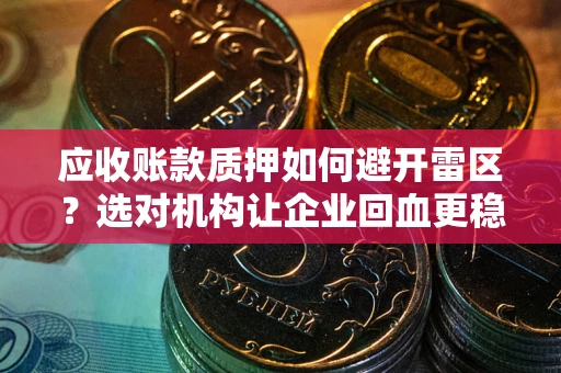 武汉应收账款质押如何避开雷区？选对机构让企业回血更稳