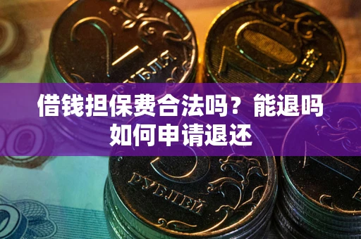 武汉借钱担保费合法吗？能退吗如何申请退还