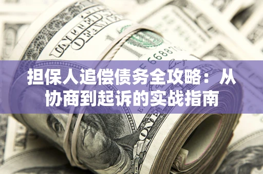 武汉担保人追偿债务全攻略:从协商到起诉的实战指南 武汉担保人追偿债务全攻略:从协商到起诉的实战指南