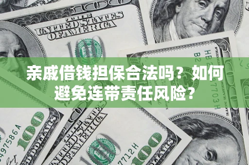 武汉亲戚借钱担保合法吗？如何避免连带责任风险？