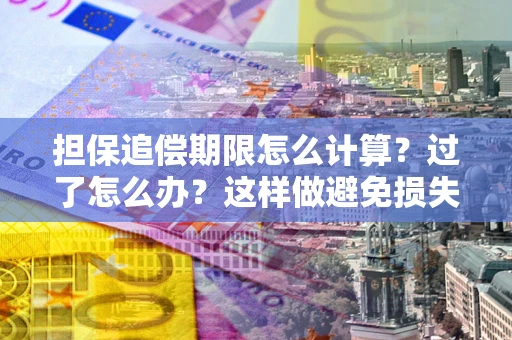 武汉担保追偿期限怎么计算？过了怎么办？这样做避免损失！
