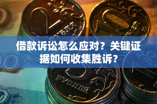 武汉借款诉讼怎么应对？关键证据如何收集胜诉？