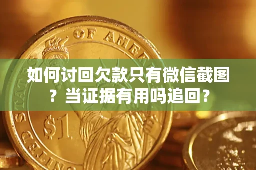武汉如何讨回欠款只有微信截图？当证据有用吗追回？