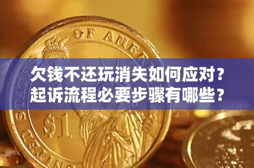 武汉欠钱不还玩消失如何应对？起诉流程必要步骤有哪些？