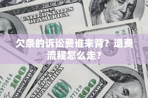武汉欠条的诉讼费谁来背？退费流程怎么走？